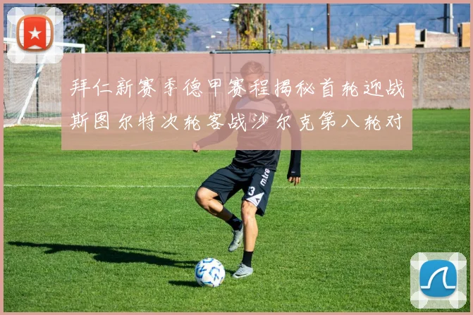 拜仁新赛季德甲赛程揭秘首轮迎战斯图尔特次轮客战沙尔克第八轮对决多特蒙德