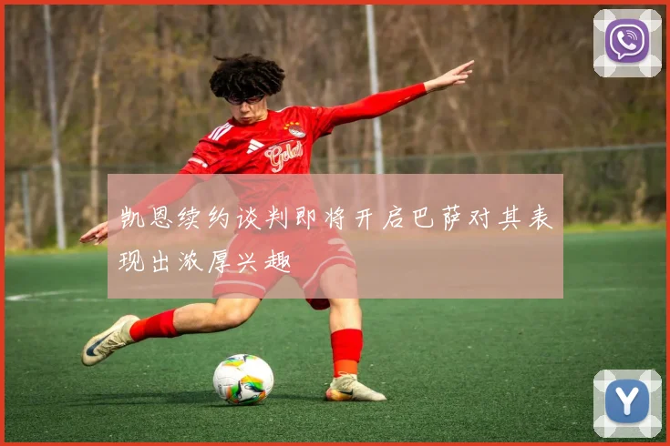 凯恩续约谈判即将开启巴萨对其表现出浓厚兴趣