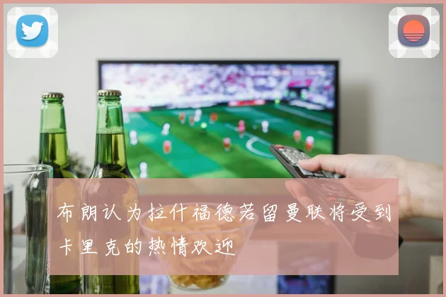 布朗认为拉什福德若留曼联将受到卡里克的热情欢迎
